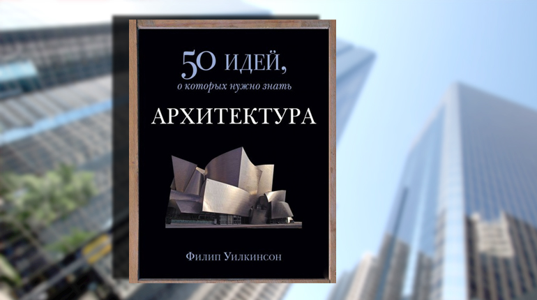 Книга, Архитектура, 50 идей о которых нужно знать, Филип Уилкисон, 978-5-86471-666-3